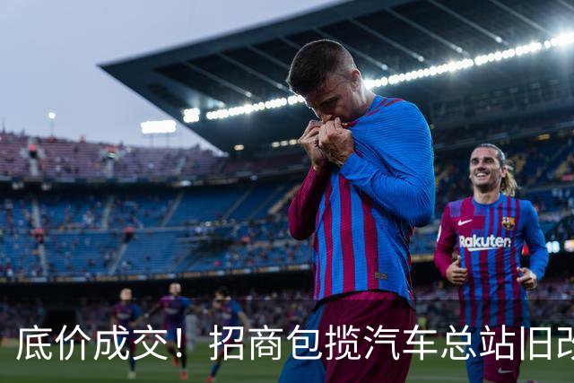 底价成交！招商包揽汽车总站旧改！